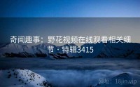 奇闻趣事：野花视频在线观看相关细节 · 特辑3415