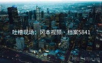 吐槽现场：冈本视频 · 档案5841