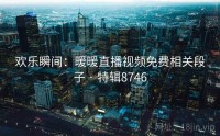 欢乐瞬间：暖暖直播视频免费相关段子 · 特辑8746