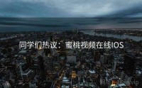 同学们热议：蜜桃视频在线IOS