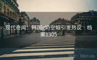 现代奇闻：韩国g奶空姐引发热议 · 档案1305