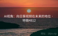 AI视角：向日葵视频在未来的地位 · 特辑4812