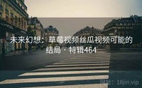 未来幻想：草莓视频丝瓜视频可能的结局 · 特辑464