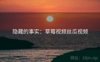 隐藏的事实：草莓视频丝瓜视频