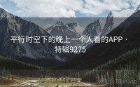 平行时空下的晚上一个人看的APP · 特辑9275