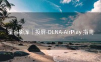 星谷影库｜投屏-DLNA-AirPlay 指南
