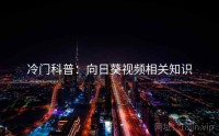 冷门科普：向日葵视频相关知识