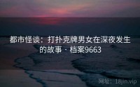 都市怪谈：打扑克牌男女在深夜发生的故事 · 档案9663