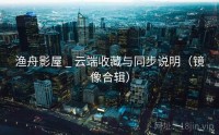 渔舟影屋 _ 云端收藏与同步说明（镜像合辑）