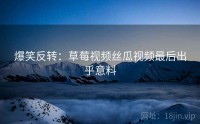 爆笑反转：草莓视频丝瓜视频最后出乎意料