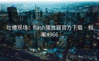 吐槽现场：flash播放器官方下载 · 档案4966