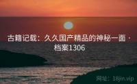 古籍记载：久久国产精品的神秘一面 · 档案1306