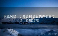 舆论风暴：丁冬影视 影音先锋引发讨论 · 特辑1278