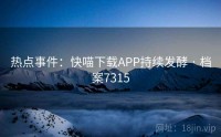 热点事件：快喵下载APP持续发酵 · 档案7315