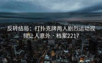 反转结局：打扑克牌两人剧烈运动视频让人意外 · 档案2217