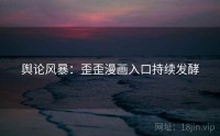 舆论风暴：歪歪漫画入口持续发酵