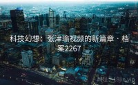 科技幻想：张津瑜视频的新篇章 · 档案2267