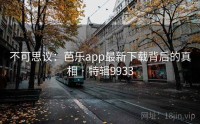 不可思议：芭乐app最新下载背后的真相 · 特辑9933
