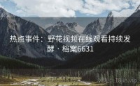 热点事件：野花视频在线观看持续发酵 · 档案6631
