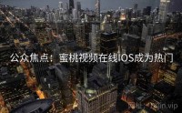 公众焦点：蜜桃视频在线IOS成为热门