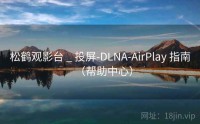 松鹤观影台 _ 投屏-DLNA-AirPlay 指南（帮助中心）