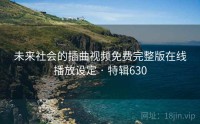 未来社会的插曲视频免费完整版在线播放设定 · 特辑630