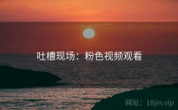 吐槽现场：粉色视频观看