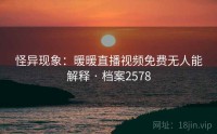 怪异现象：暖暖直播视频免费无人能解释 · 档案2578