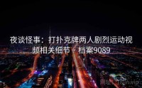 夜谈怪事：打扑克牌两人剧烈运动视频相关细节 · 档案9089