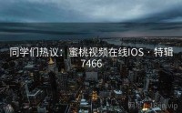 同学们热议：蜜桃视频在线IOS · 特辑7466