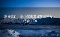 离谱事件：老中医李雪妮笑疯网友 · 特辑3068