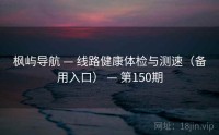 枫屿导航 — 线路健康体检与测速（备用入口） — 第150期
