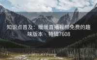 知识点普及：暖暖直播视频免费的趣味版本 · 特辑7608