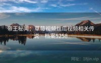帝王秘闻：草莓视频丝瓜视频相关传说 · 档案5258