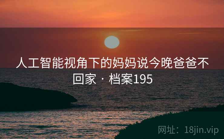人工智能视角下的妈妈说今晚爸爸不回家 · 档案195
