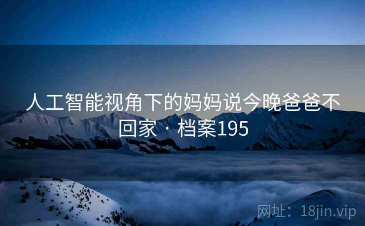 人工智能视角下的妈妈说今晚爸爸不回家 · 档案195