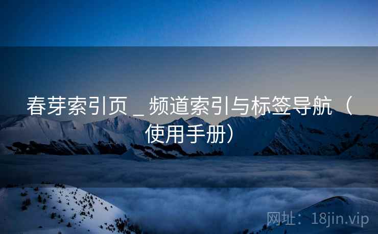 春芽索引页 _ 频道索引与标签导航（使用手册）