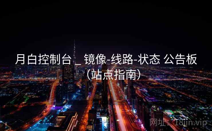月白控制台 _ 镜像-线路-状态 公告板（站点指南）
