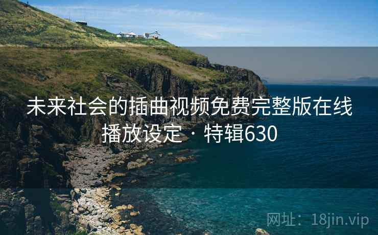 未来社会的插曲视频免费完整版在线播放设定 · 特辑630