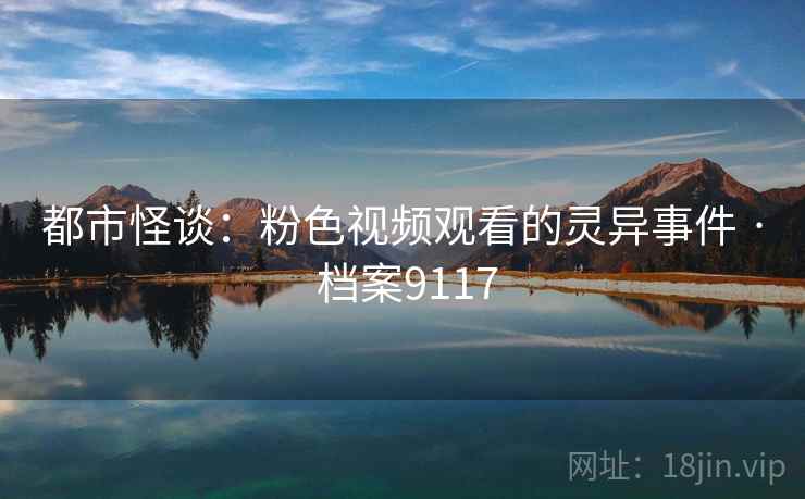 都市怪谈：粉色视频观看的灵异事件 · 档案9117