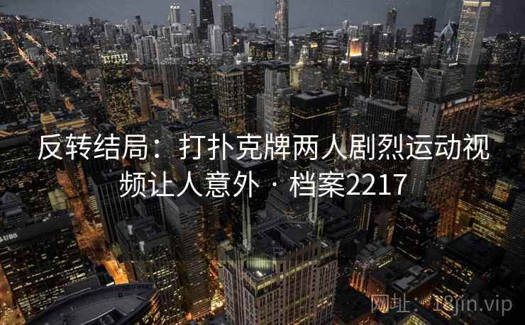 反转结局：打扑克牌两人剧烈运动视频让人意外 · 档案2217