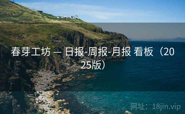 春芽工坊 — 日报-周报-月报 看板（2025版）