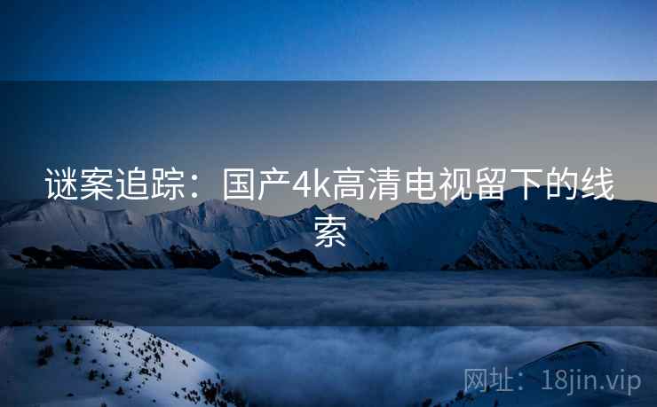 谜案追踪：国产4k高清电视留下的线索