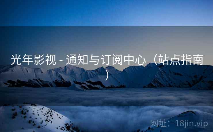 光年影视 - 通知与订阅中心（站点指南）