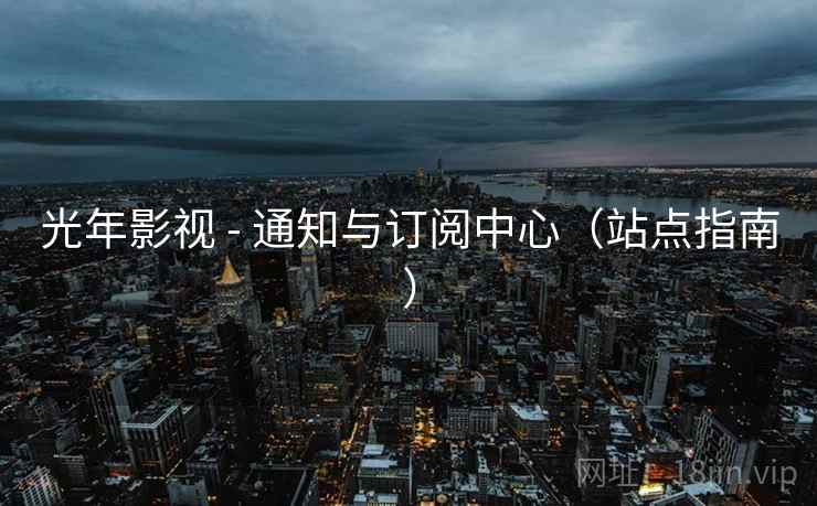光年影视 - 通知与订阅中心（站点指南）