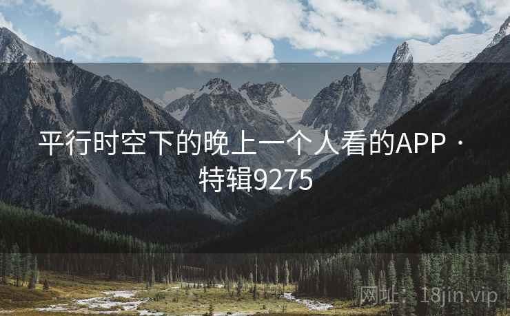 平行时空下的晚上一个人看的APP · 特辑9275