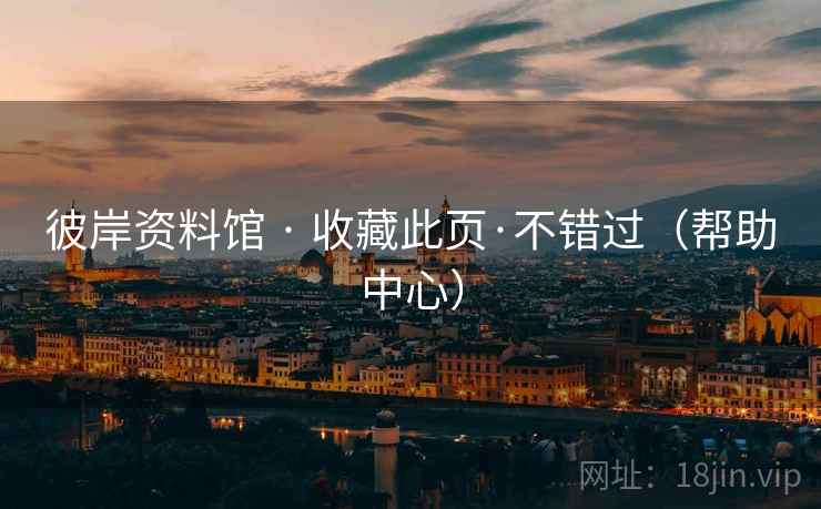 彼岸资料馆 · 收藏此页·不错过（帮助中心）