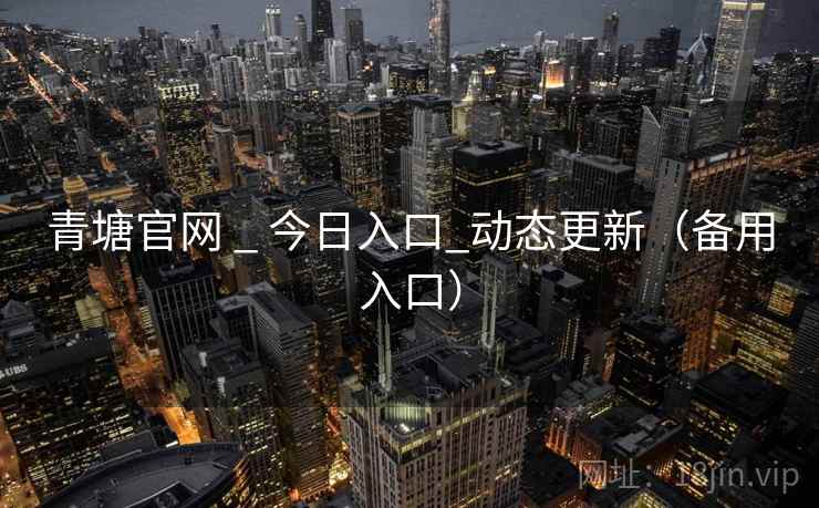 青塘官网 _ 今日入口_动态更新（备用入口）