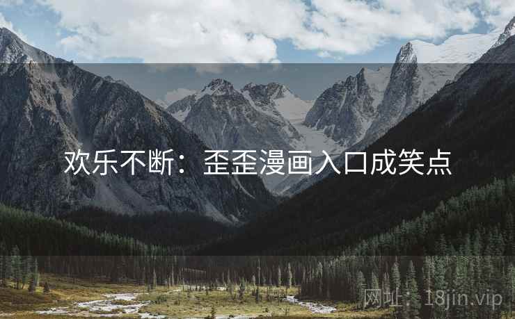 欢乐不断：歪歪漫画入口成笑点