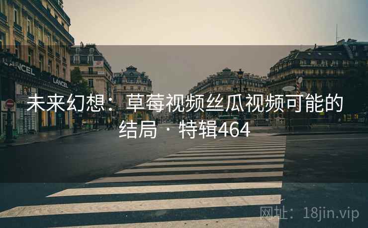 未来幻想：草莓视频丝瓜视频可能的结局 · 特辑464